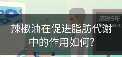 辣椒油在促进脂肪代谢中的作用如何？